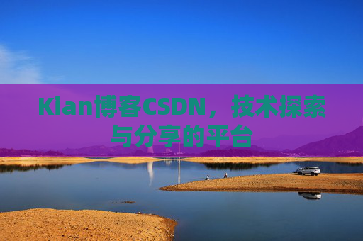 Kian博客CSDN，技术探索与分享的平台